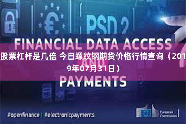 股票杠杆是几倍 今日螺纹钢期货价格行情查询（2019年07月31日）