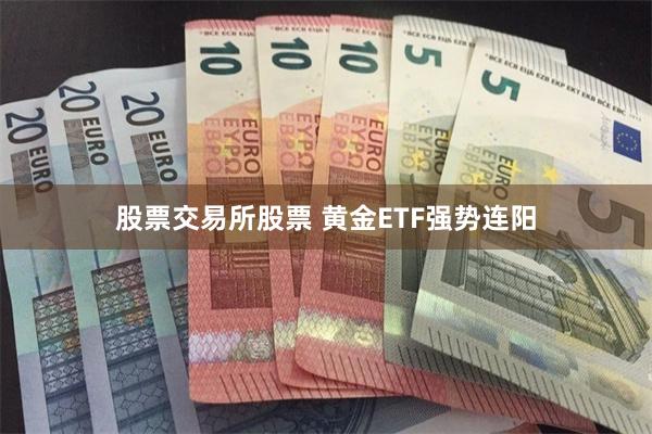 股票交易所股票 黄金ETF强势连阳