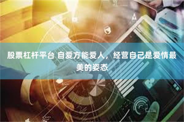 股票杠杆平台 自爱方能爱人，经营自己是爱情最美的姿态