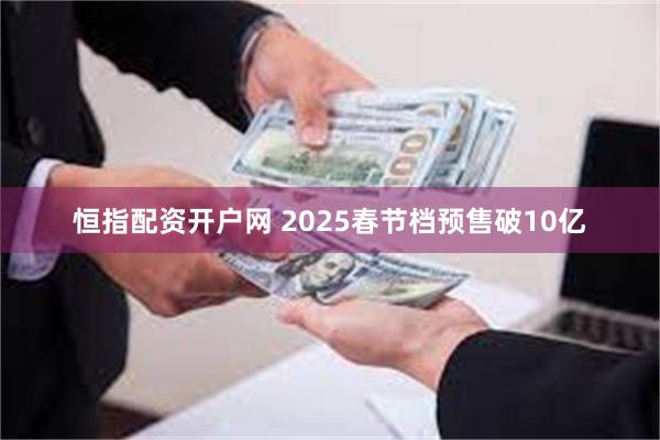 恒指配资开户网 2025春节档预售破10亿