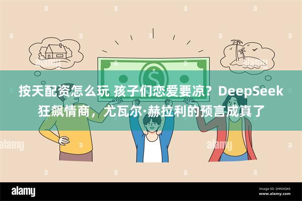 按天配资怎么玩 孩子们恋爱要凉？DeepSeek狂飙情商，尤瓦尔·赫拉利的预言成真了