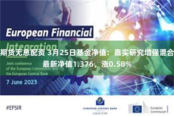 期货无息配资 3月25日基金净值：嘉实研究增强混合最新净值1.376，涨0.58%