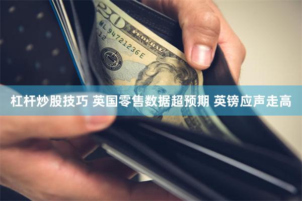 杠杆炒股技巧 英国零售数据超预期 英镑应声走高