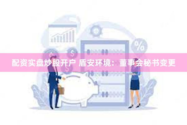 配资实盘炒股开户 盾安环境：董事会秘书变更