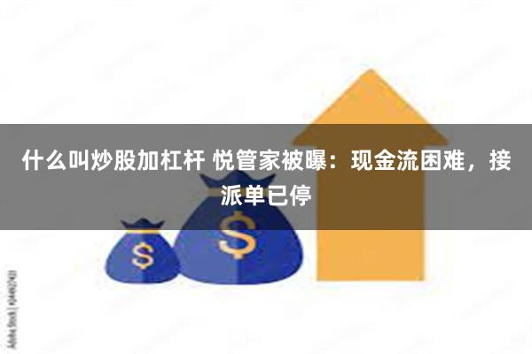 什么叫炒股加杠杆 悦管家被曝：现金流困难，接派单已停