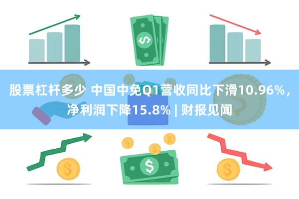 股票杠杆多少 中国中免Q1营收同比下滑10.96%，净利润下降15.8% | 财报见闻