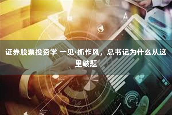 证券股票投资学 一见·抓作风，总书记为什么从这里破题