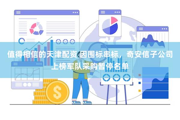 值得相信的天津配资 因围标串标，奇安信子公司上榜军队采购暂停名单