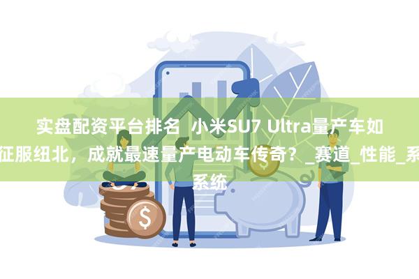实盘配资平台排名  小米SU7 Ultra量产车如何征服纽北，成就最速量产电动车传奇？_赛道_性能_系统