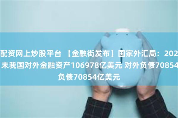 配资网上炒股平台 【金融街发布】国家外汇局：2025年3月末我国对外金融资产106978亿美元 对外负债70854亿美元