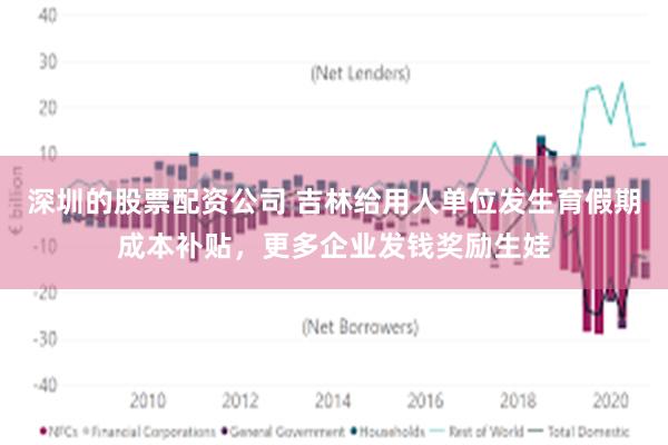 深圳的股票配资公司 吉林给用人单位发生育假期成本补贴，更多企业发钱奖励生娃