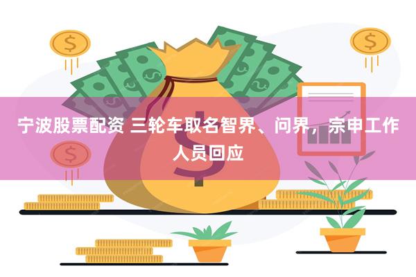 宁波股票配资 三轮车取名智界、问界，宗申工作人员回应