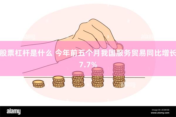 股票杠杆是什么 今年前五个月我国服务贸易同比增长7.7%