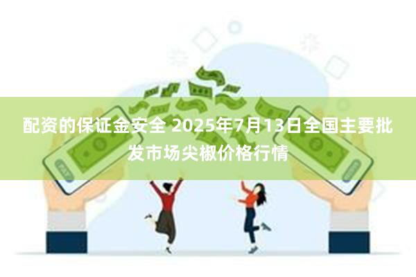 配资的保证金安全 2025年7月13日全国主要批发市场尖椒价格行情