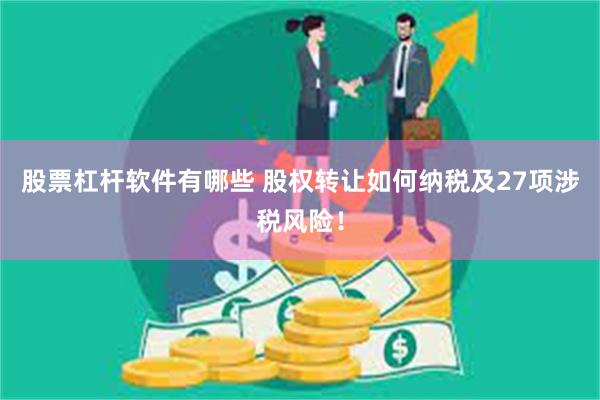 股票杠杆软件有哪些 股权转让如何纳税及27项涉税风险！