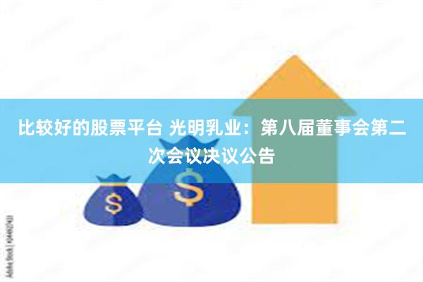 比较好的股票平台 光明乳业：第八届董事会第二次会议决议公告