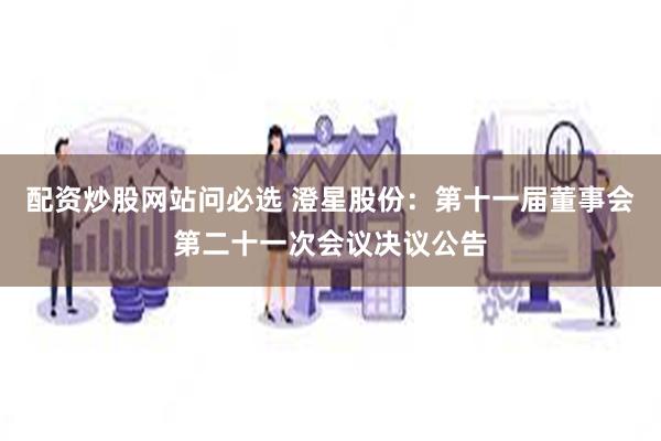 配资炒股网站问必选 澄星股份：第十一届董事会第二十一次会议决议公告
