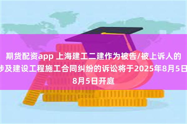 期货配资app 上海建工二建作为被告/被上诉人的1起涉及建设工程施工合同纠纷的诉讼将于2025年8月5日开庭