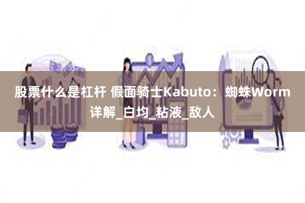 股票什么是杠杆 假面骑士Kabuto：蜘蛛Worm详解_白均_粘液_敌人