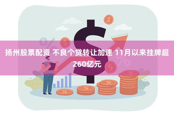 扬州股票配资 不良个贷转让加速 11月以来挂牌超260亿元