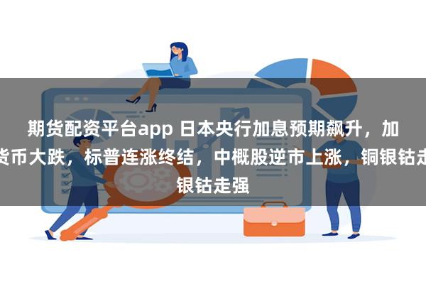 期货配资平台app 日本央行加息预期飙升,加密货币大跌,标普连涨终结,中概股逆市上涨,铜银钴走强